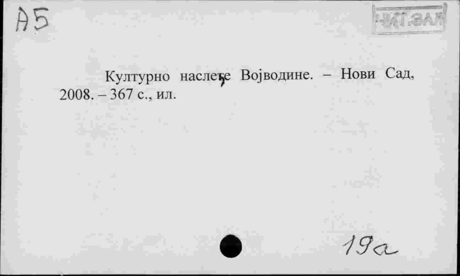 ﻿Културно наслеге Војводине. - Нови Сад, 2008. - 367 с., ил.